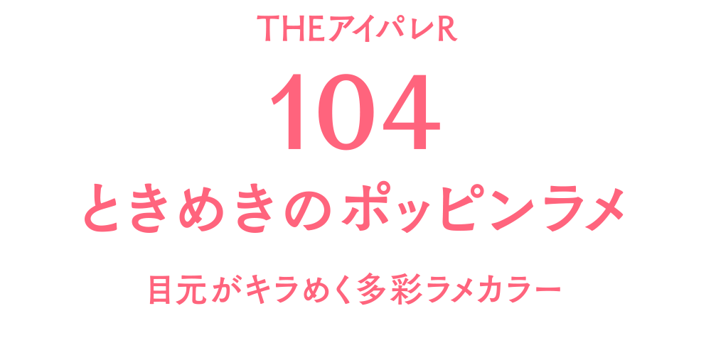THE アイパレ R104 ときめきのポッピンラメ